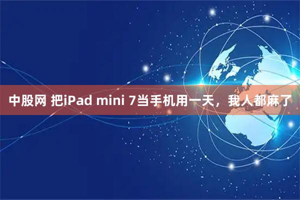 中股网 把iPad mini 7当手机用一天，我人都麻了