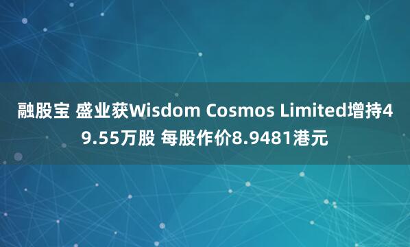 融股宝 盛业获Wisdom Cosmos Limited增持49.55万股 每股作价8.9481港元