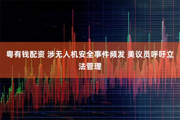 粤有钱配资 涉无人机安全事件频发 美议员呼吁立法管理
