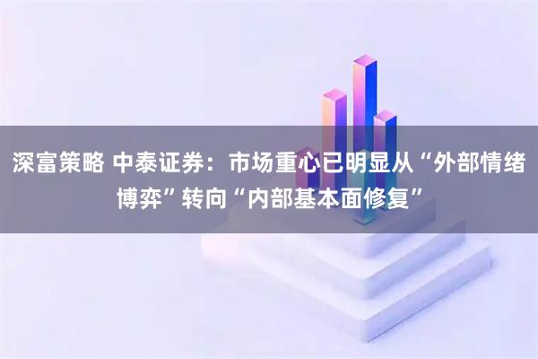 深富策略 中泰证券：市场重心已明显从“外部情绪博弈”转向“内部基本面修复”