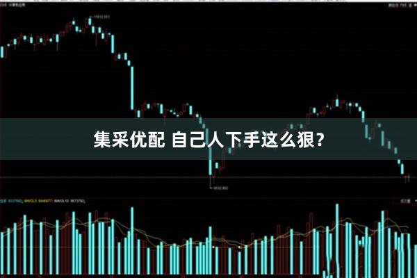 集采优配 自己人下手这么狠？